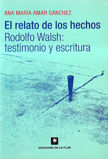 El relato de los hechos. Rodolfo Walsh: Testimonio y escritura